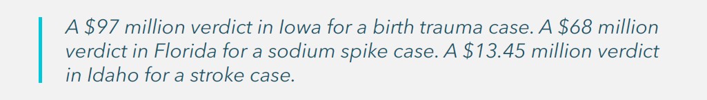 A $97 million verdict in Iowa for a birth trauma case. A $68 million verdict in Florida for a sodium spike case. A $13.45 million verdict in Idaho for a stroke case.
